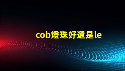 cob燈珠好還是led燈珠好 cob燈帶和led燈帶的區(qū)別